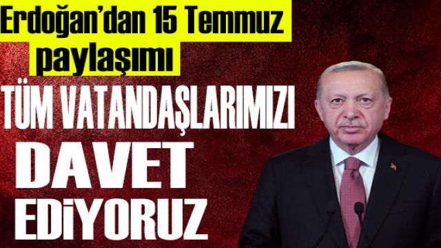 Erdoğan'dan 15 Temmuz paylaşımı: Tüm halkımızı davet ediyoruz