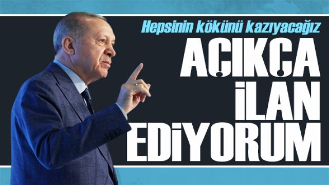 Erdoğan 'ilan ediyorum' diyerek duyurdu: Kökünü kazıyacağız