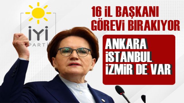 İYİ Parti'de 16 il başkanı görevini bırakıyor! İstanbul ve Ankara da var