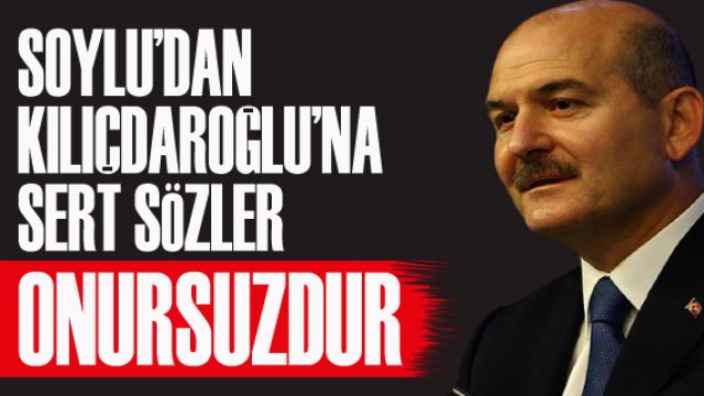 Soylu'dan Kılıçdaroğlu'na sert sözler: Onursuzdur