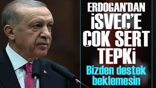 Erdoğan'dan İsveç'e çok sert tepki: Bizden destek beklemesin